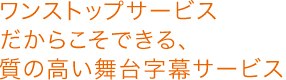 ワンストップサービスだからこそできる、質の高い舞台字幕サービス
